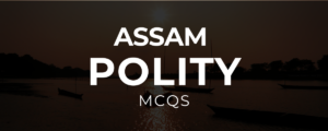 Assam polity MCQ | Assam Legislative Assembly | First Chief Commissioner of Assam